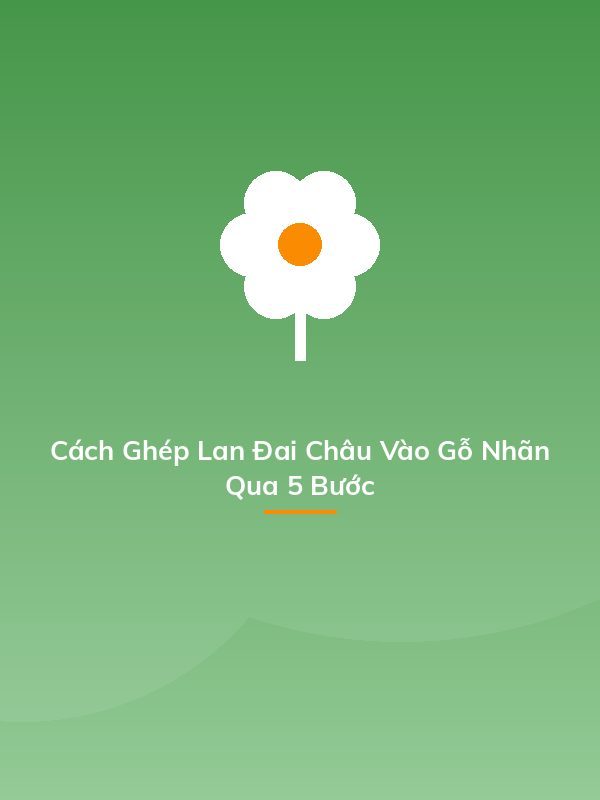 Cách Ghép Lan Đai Châu Vào Gỗ Nhãn Qua 5 Bước