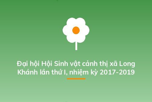 Đại hội Hội Sinh vật cảnh thị xã Long Khánh lần thứ I, nhiệm kỳ 2017-2019